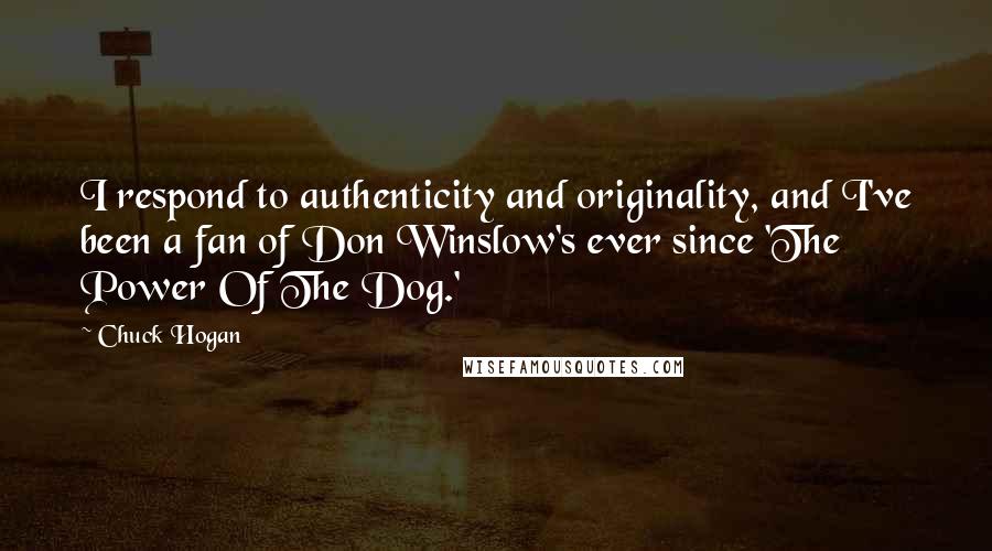 Chuck Hogan Quotes: I respond to authenticity and originality, and I've been a fan of Don Winslow's ever since 'The Power Of The Dog.'