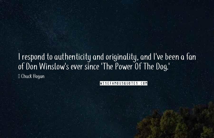 Chuck Hogan Quotes: I respond to authenticity and originality, and I've been a fan of Don Winslow's ever since 'The Power Of The Dog.'