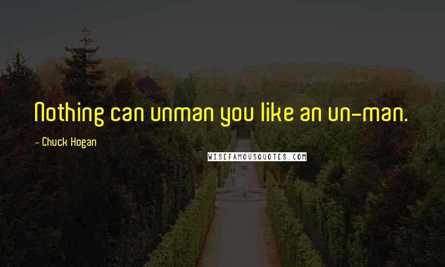 Chuck Hogan Quotes: Nothing can unman you like an un-man.