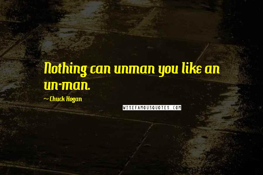 Chuck Hogan Quotes: Nothing can unman you like an un-man.