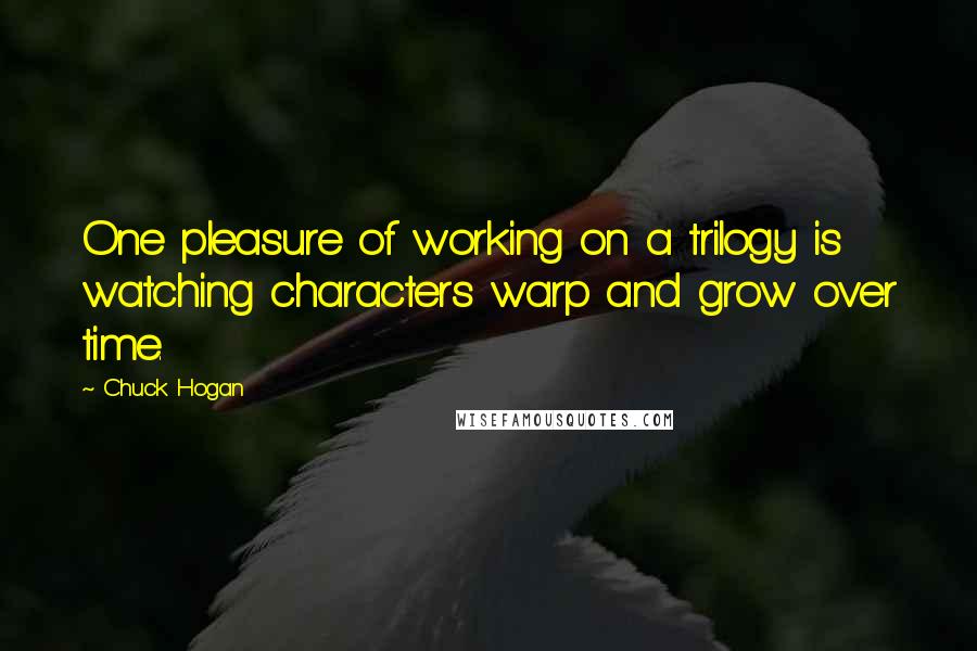 Chuck Hogan Quotes: One pleasure of working on a trilogy is watching characters warp and grow over time.