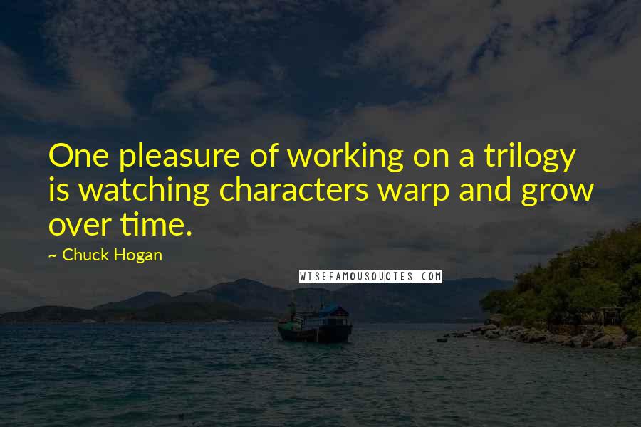 Chuck Hogan Quotes: One pleasure of working on a trilogy is watching characters warp and grow over time.