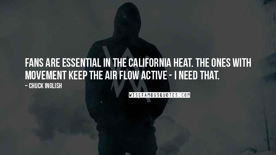 Chuck Inglish Quotes: Fans are essential in the California heat. The ones with movement keep the air flow active - I need that.