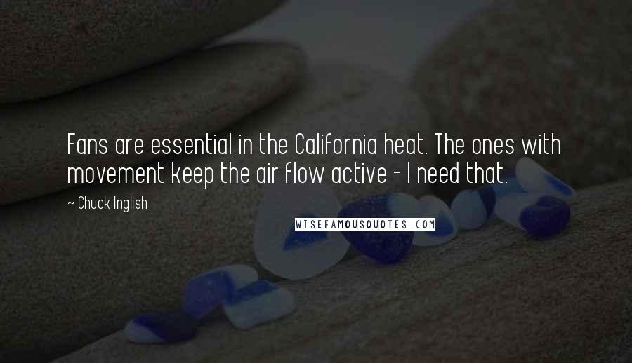 Chuck Inglish Quotes: Fans are essential in the California heat. The ones with movement keep the air flow active - I need that.