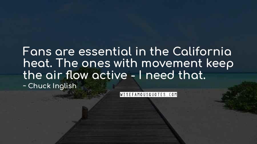 Chuck Inglish Quotes: Fans are essential in the California heat. The ones with movement keep the air flow active - I need that.