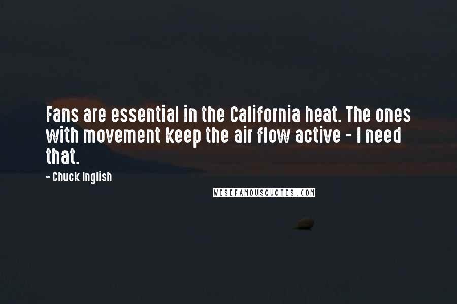 Chuck Inglish Quotes: Fans are essential in the California heat. The ones with movement keep the air flow active - I need that.