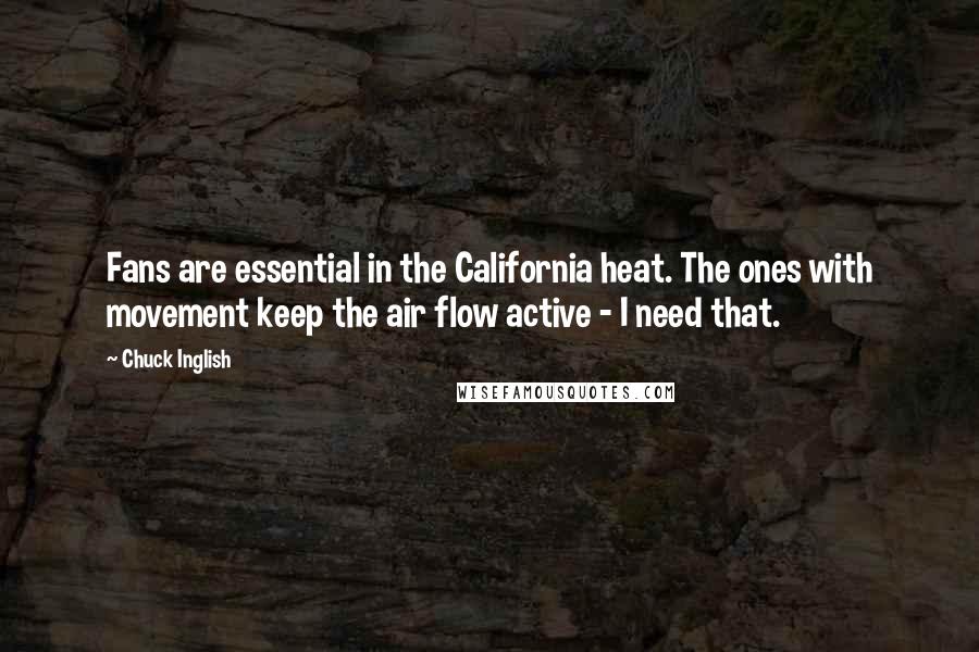 Chuck Inglish Quotes: Fans are essential in the California heat. The ones with movement keep the air flow active - I need that.