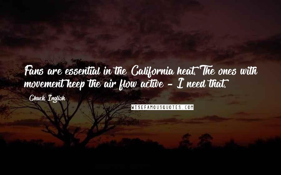 Chuck Inglish Quotes: Fans are essential in the California heat. The ones with movement keep the air flow active - I need that.