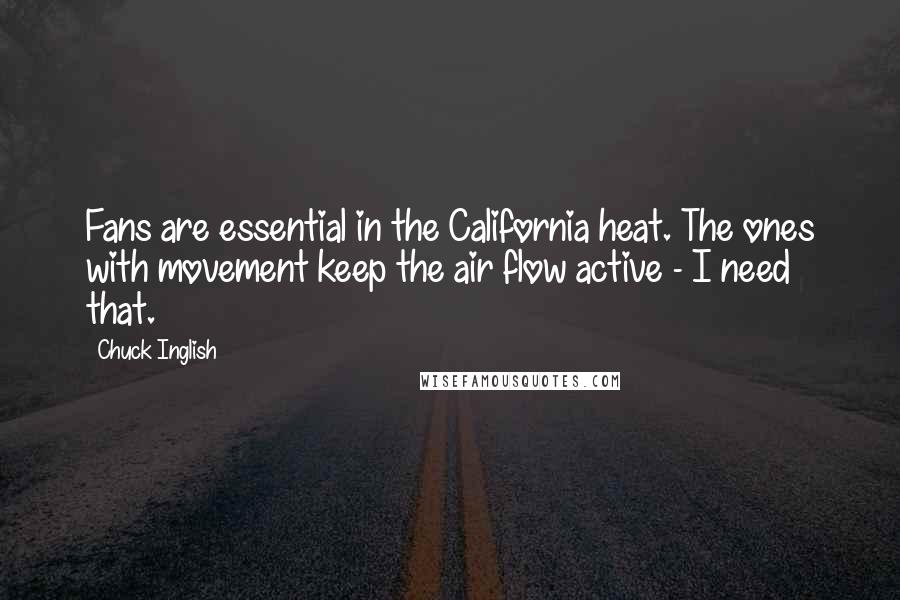 Chuck Inglish Quotes: Fans are essential in the California heat. The ones with movement keep the air flow active - I need that.