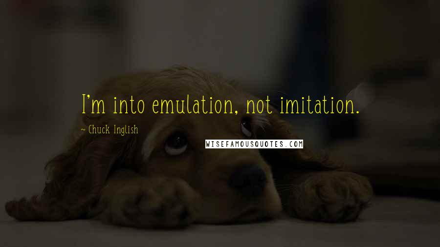 Chuck Inglish Quotes: I'm into emulation, not imitation.