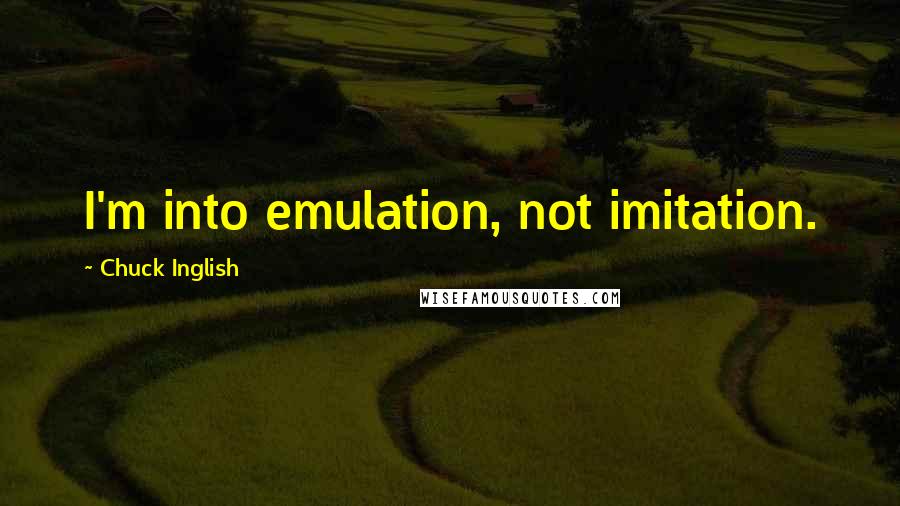 Chuck Inglish Quotes: I'm into emulation, not imitation.