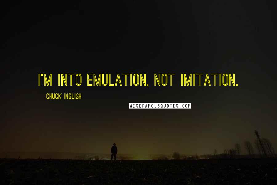 Chuck Inglish Quotes: I'm into emulation, not imitation.