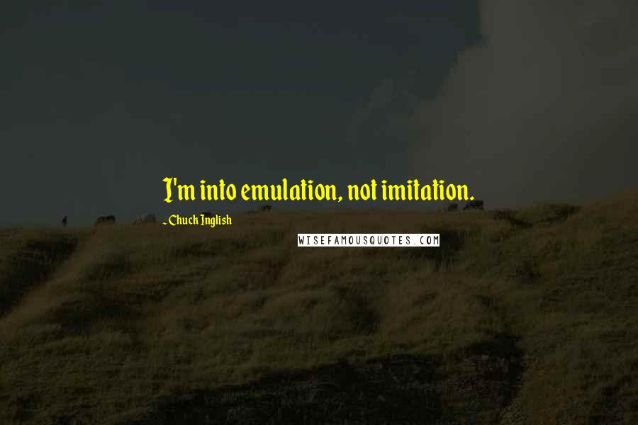 Chuck Inglish Quotes: I'm into emulation, not imitation.