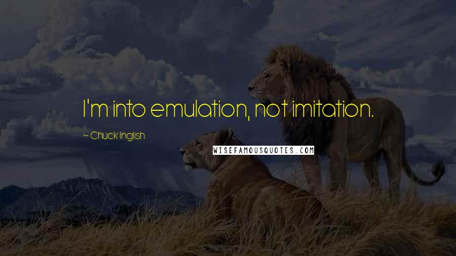 Chuck Inglish Quotes: I'm into emulation, not imitation.