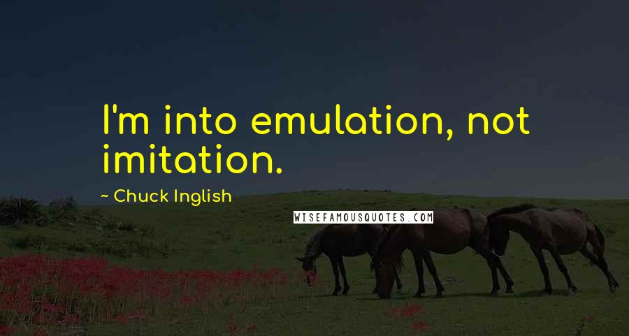 Chuck Inglish Quotes: I'm into emulation, not imitation.