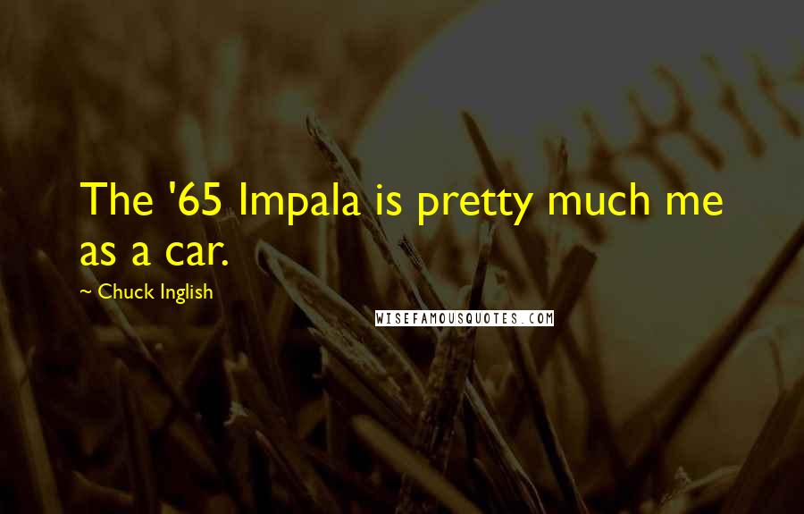 Chuck Inglish Quotes: The '65 Impala is pretty much me as a car.