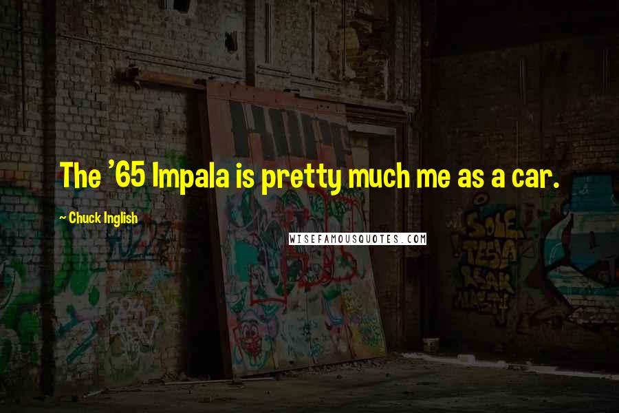 Chuck Inglish Quotes: The '65 Impala is pretty much me as a car.