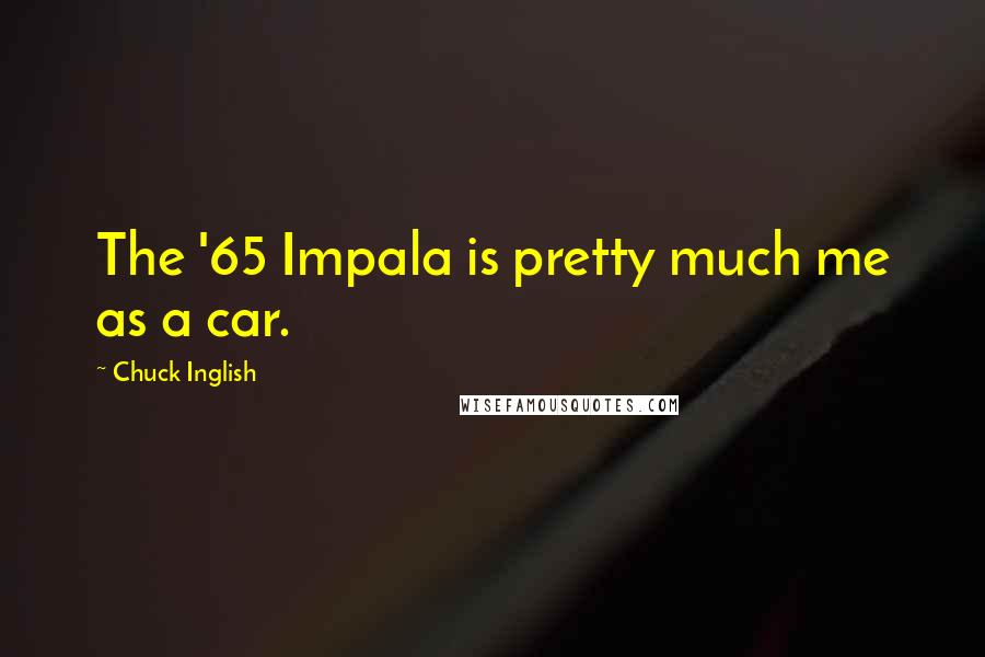 Chuck Inglish Quotes: The '65 Impala is pretty much me as a car.