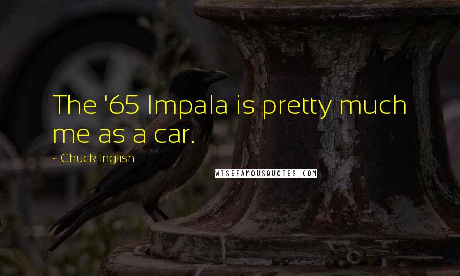 Chuck Inglish Quotes: The '65 Impala is pretty much me as a car.