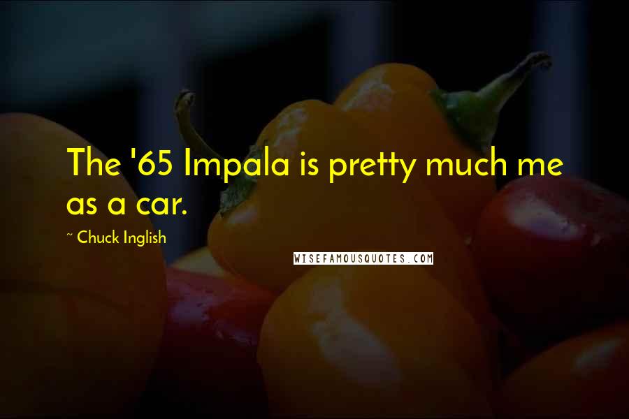 Chuck Inglish Quotes: The '65 Impala is pretty much me as a car.