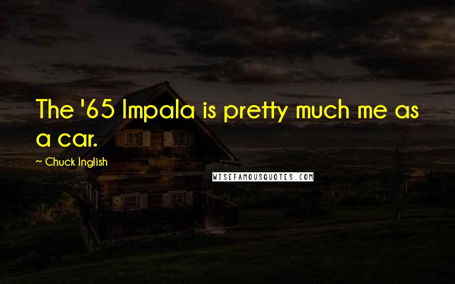 Chuck Inglish Quotes: The '65 Impala is pretty much me as a car.