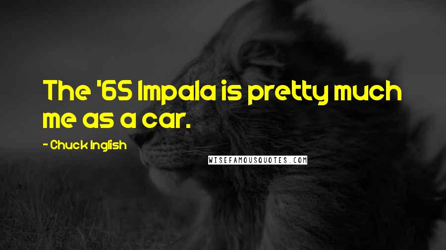 Chuck Inglish Quotes: The '65 Impala is pretty much me as a car.