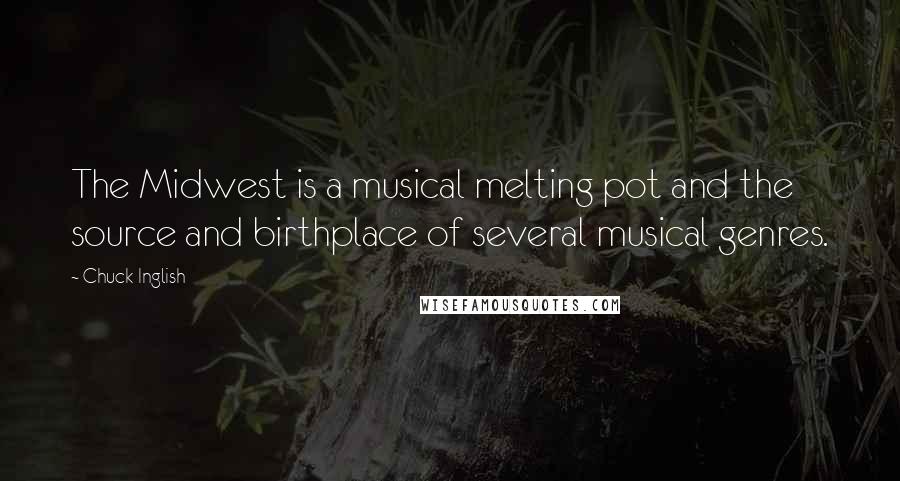 Chuck Inglish Quotes: The Midwest is a musical melting pot and the source and birthplace of several musical genres.