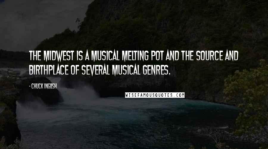 Chuck Inglish Quotes: The Midwest is a musical melting pot and the source and birthplace of several musical genres.