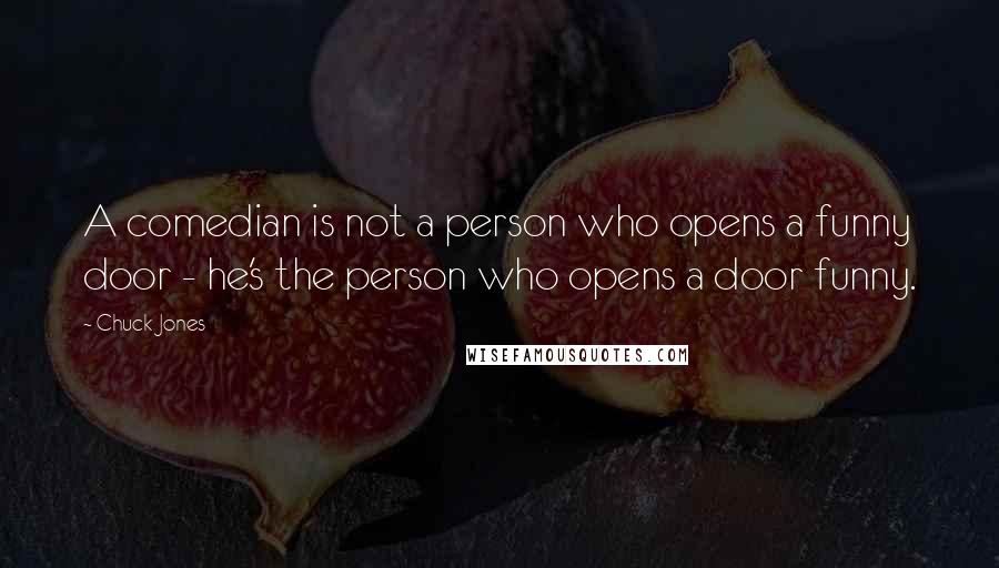 Chuck Jones Quotes: A comedian is not a person who opens a funny door - he's the person who opens a door funny.