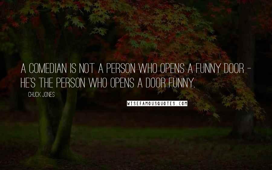 Chuck Jones Quotes: A comedian is not a person who opens a funny door - he's the person who opens a door funny.