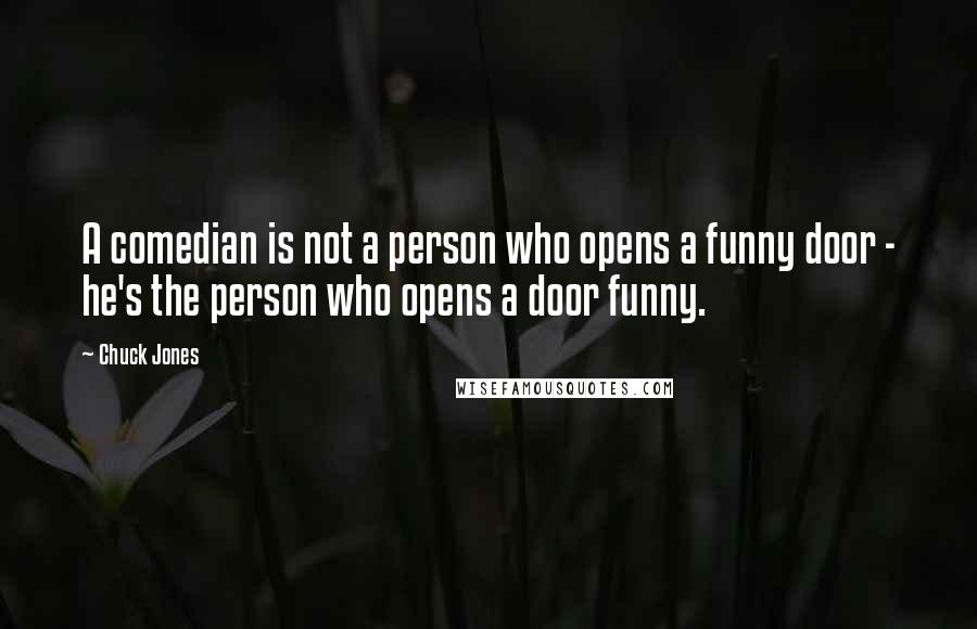 Chuck Jones Quotes: A comedian is not a person who opens a funny door - he's the person who opens a door funny.