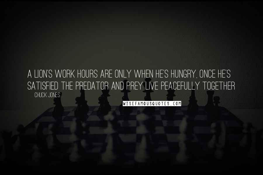 Chuck Jones Quotes: A lion's work hours are only when he's hungry, once he's satisfied the predator and prey live peacefully together