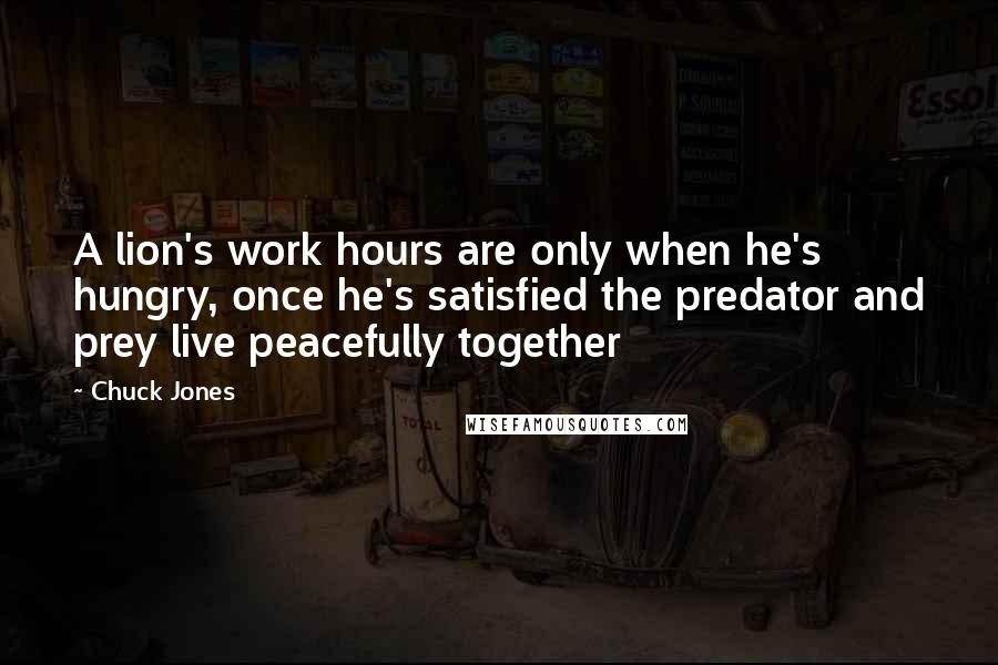 Chuck Jones Quotes: A lion's work hours are only when he's hungry, once he's satisfied the predator and prey live peacefully together