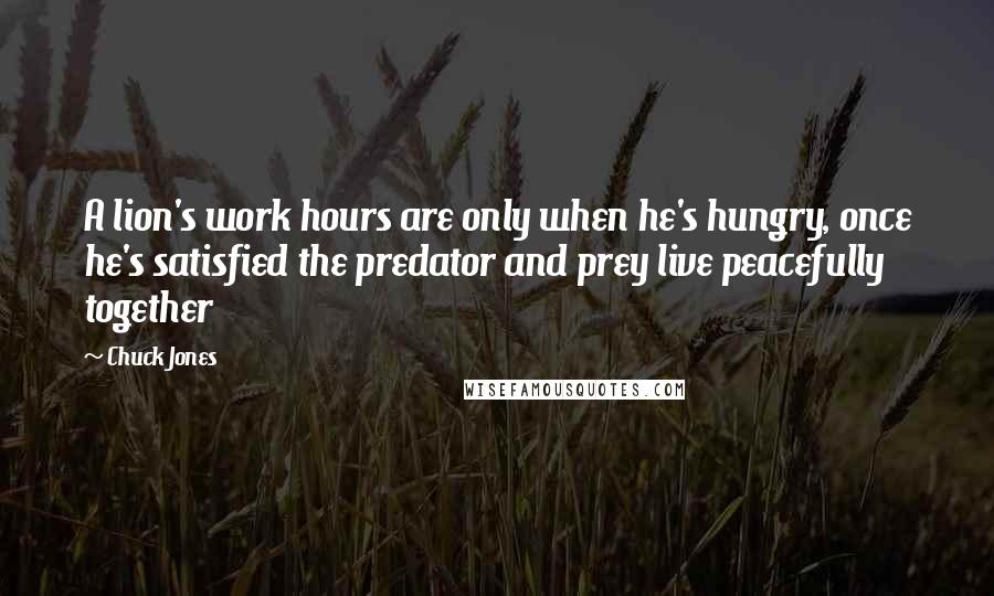 Chuck Jones Quotes: A lion's work hours are only when he's hungry, once he's satisfied the predator and prey live peacefully together