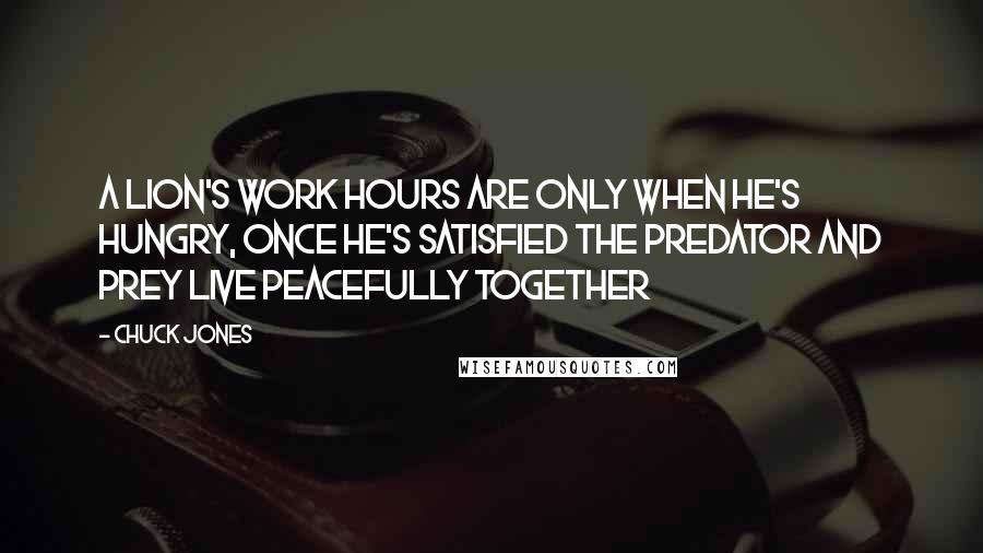 Chuck Jones Quotes: A lion's work hours are only when he's hungry, once he's satisfied the predator and prey live peacefully together