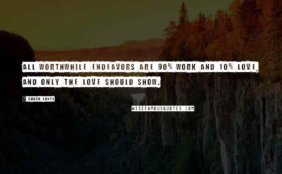 Chuck Jones Quotes: All worthwhile endeavors are 90% work and 10% love, and only the love should show.
