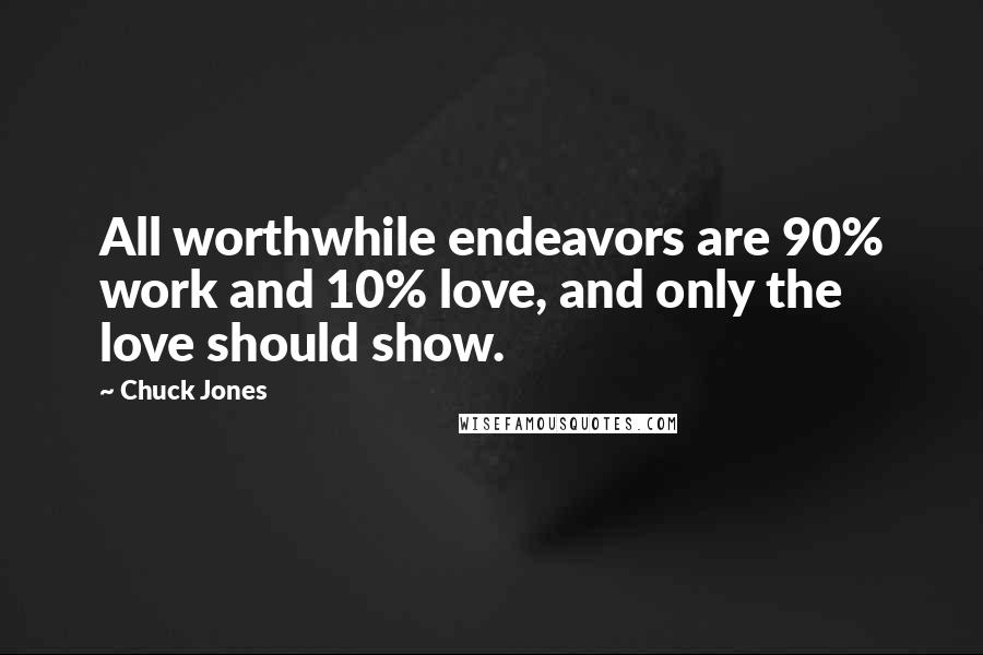Chuck Jones Quotes: All worthwhile endeavors are 90% work and 10% love, and only the love should show.