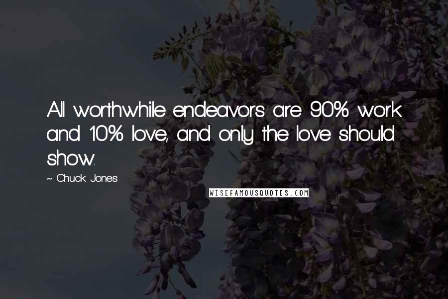 Chuck Jones Quotes: All worthwhile endeavors are 90% work and 10% love, and only the love should show.