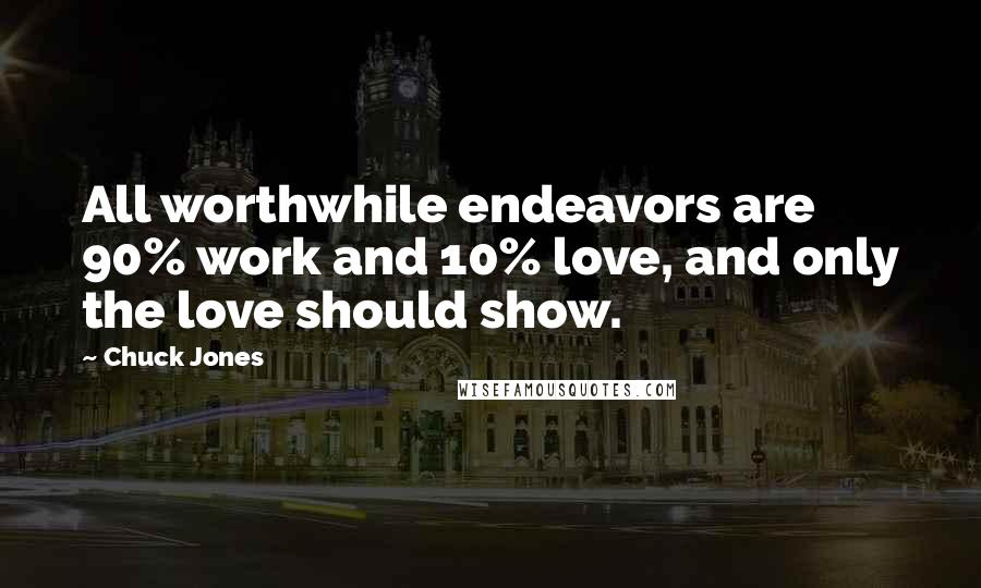 Chuck Jones Quotes: All worthwhile endeavors are 90% work and 10% love, and only the love should show.