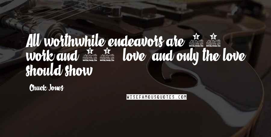 Chuck Jones Quotes: All worthwhile endeavors are 90% work and 10% love, and only the love should show.