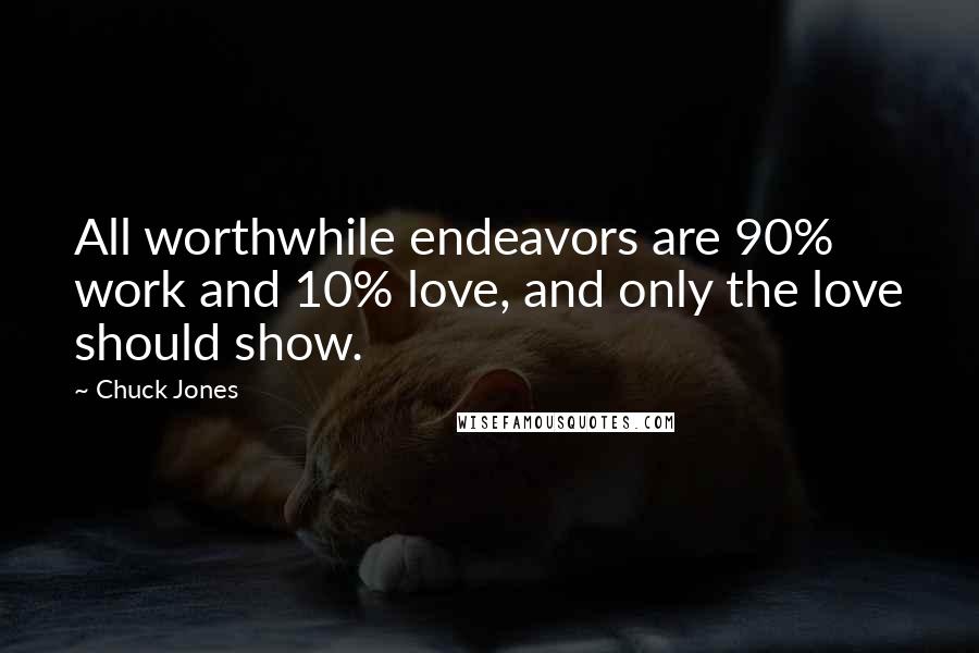Chuck Jones Quotes: All worthwhile endeavors are 90% work and 10% love, and only the love should show.