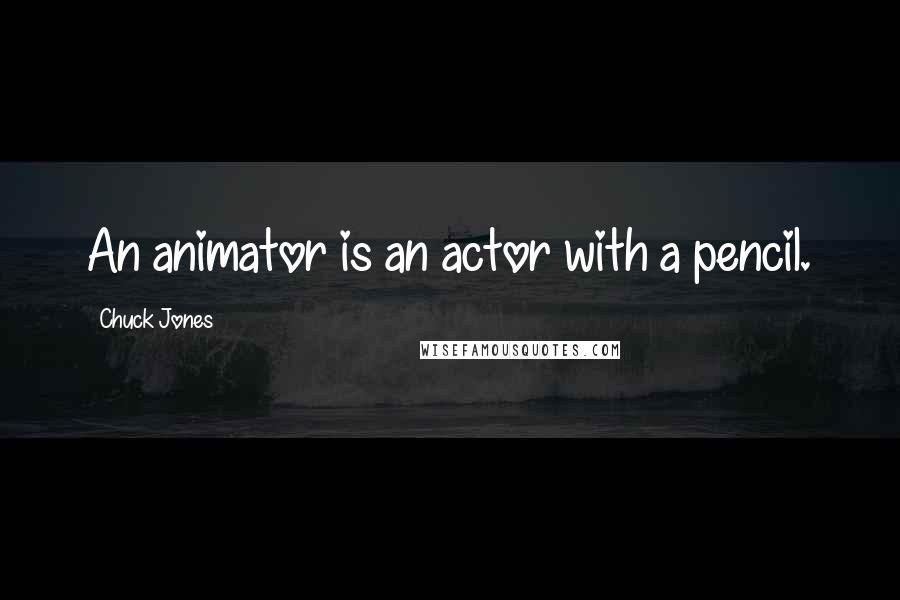Chuck Jones Quotes: An animator is an actor with a pencil.