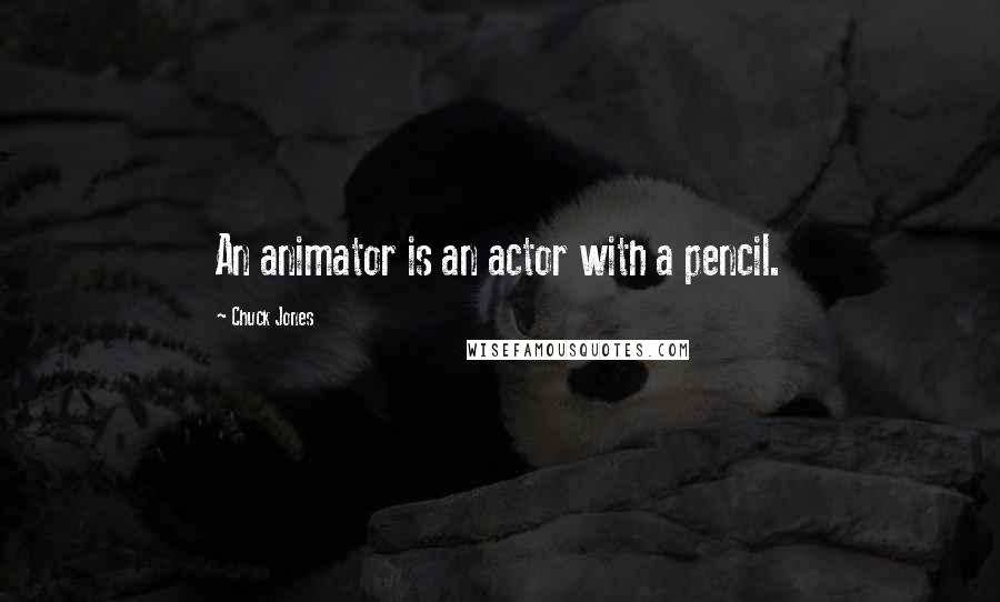 Chuck Jones Quotes: An animator is an actor with a pencil.