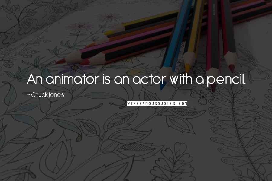 Chuck Jones Quotes: An animator is an actor with a pencil.