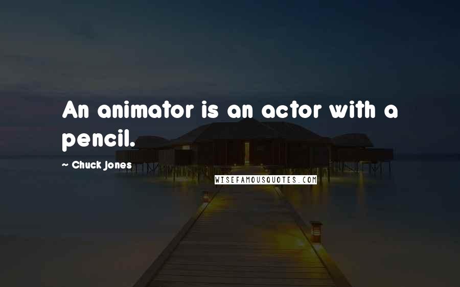 Chuck Jones Quotes: An animator is an actor with a pencil.