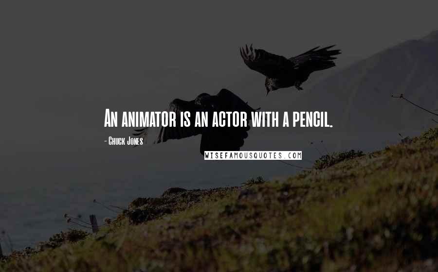 Chuck Jones Quotes: An animator is an actor with a pencil.