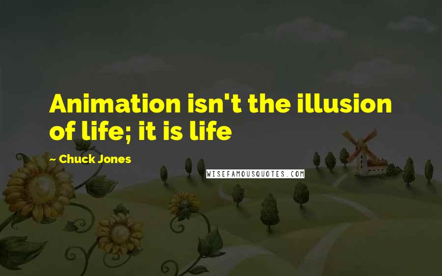 Chuck Jones Quotes: Animation isn't the illusion of life; it is life