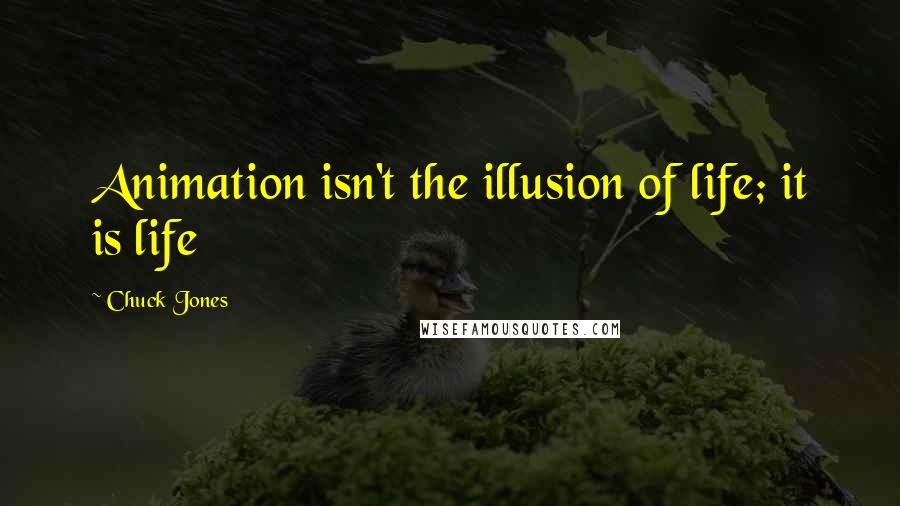 Chuck Jones Quotes: Animation isn't the illusion of life; it is life