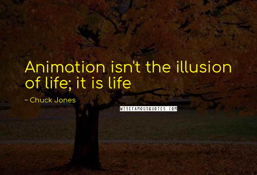 Chuck Jones Quotes: Animation isn't the illusion of life; it is life