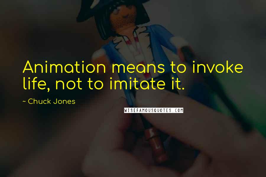 Chuck Jones Quotes: Animation means to invoke life, not to imitate it.